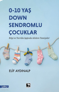 0 - 10 Yaş Down Sendromlu Çocuklar;Bilgi ve Tecrübe Işığında Ailelere Tavsiyeler