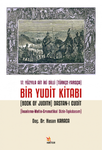 17. Yüzyıla Ait İki Dilli (Türkçe-Farsça) Bir Yudit Kitabı (Book Of Judith) Dastan-ı Cudit;İnceleme-Metin-Gramatikal Dizin-Tıpkıbasım