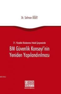 21. Yüzyılda Uluslararası Hukuk Çerçevesinde BM Güvenlik Konseyi'nin Yeniden Yapılandırılması