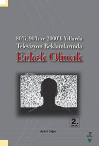 80’li, 90’lı ve 2000’li Yıllarda Televizyon Reklamlarında Erkek Olmak