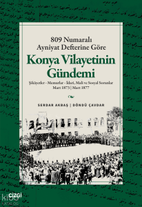 809 Numaralı Ayniyat Defterine Göre Konya Vilayetinin Gündemi;Şikâyetler - Memurlar - İdari, Mali ve Sosyal Sorunlar Mart 1873 - Mart 1877
