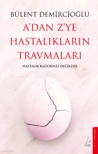 A’dan Z’ye Hastalıkların Travmaları;Hastalık Kaderiniz Değildir