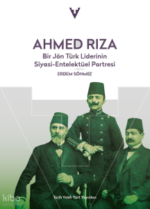 Ahmed Rıza: Bir Jön Türk Liderinin Siyasi-Entelektüel Portresi