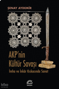 Akp'nin Kültür Savaşı; İmha ve İnkâr Kıskacında Sanat