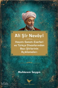 Ali Şir Nevayi;Hayatı-Sanatı-Eserleri ve Türkçe Divanlarından Bazı Şiirlerinin Açıklamaları