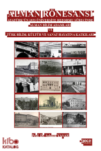 Alman Rönesansı Atatürk’ün 1933 Üniversite Reformu Sürecinde Alman Bilim Adamları ve Türk Bilim, Kültür ve Sanat Hayatına Katkıları