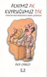 Alnımız Ak Kuyruğumuz Dik;Siyasetin Arka Bahçesinde İronik Gezintiler