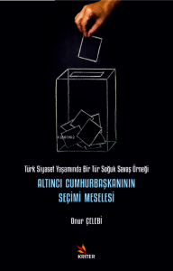 Altıncı Cumhurbaşkanının Seçimi Meselesi ;Türk Siyaset Yaşamında Bir Tür Soğuk Savaş Örneği
