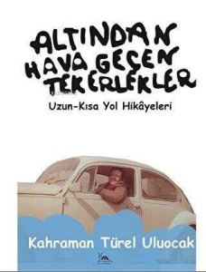 Altından Hava Geçen Tekerlekler;Uzun - Kısa Yol Hikayeleri