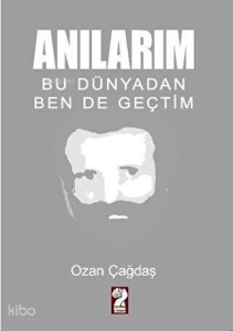 Anılarım - Bu Dünyadan Ben de Geçtim