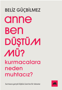 Anne Ben Düştüm mü?;Kurmacalara Neden Muhtacız? Kurmaca-Gerçek İlişkisi Üzerine Bir Deneme