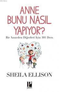 Anne Bunu Nasıl Yapıyor?; Bir Anneden Diğerleri İçin 101 Ders