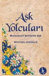 Aşk Yolcuları; Mutasavvuf Şairlerde Aşk