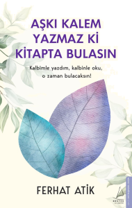 Aşkı Kalem Yazmaz ki Kitapta Bulasın;Kalbimle yazdım, kalbinle oku, o zaman bulacaksın!