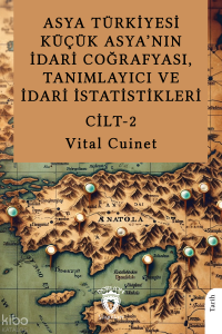 Asya Türkiyesi Küçük Asya’nın İdari Coğrafyası, Tanımlayıcı ve İdari İstatistikleri Cilt II