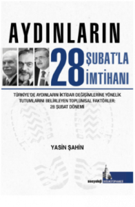 Aydınların 28 Şubatla İmtihanı;Türkiye’de Aydınların İktidar Değişimlerine Yönelik Tutumlarını Belirleyen Toplumsal Faktörler.