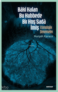 Bâkî Kalan Bu Kubbede Bir Hoş Sadâ İmiş;Etimolojik Denemeler