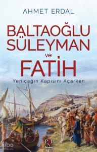 Baltaoğlu Süleyman Ve Fatih ;Yeniçağ’ın Kapısını Açarken