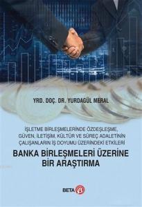 Banka Birleşmeleri Üzerine Bir Araştırma; İşletme Birleşmelerinde Özdeşleşme, Güven, İletişim, Kültür ve Süreç Adaletinin Çalışanların İş Doyu