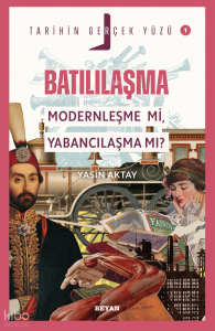 Batılılaşma; Modernleşme mi, Yabancılaşma mı?;Tarihin Gerçek Yüzü - 1