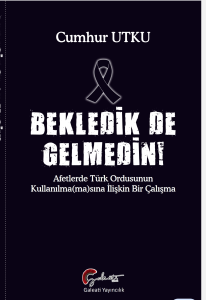 Bekledik de Gelmedin ;Afetlerde Türk Ordusunun Kulllanılma(ma)sına İlişkin Bir Çalışma