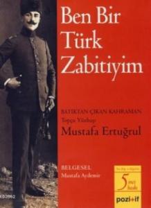 Ben Bir Türk Zabitiyim; Batıktan Çıkan Kahraman Topçu Yüzbaşı Mustafa Ertuğrul