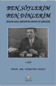 Ben Söylerim Ben Dinlerim 1. Cİlt; İhsan Adli Serter'in Hayatı ve Şiirleri