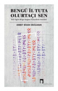 Bengü İl Tuta Olurtaçı Sen: Köl Tigin - Bilge Kağan - Tunyukuk Anıtları