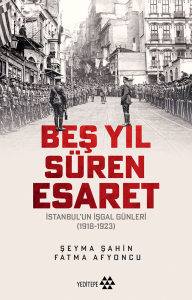 Beş Yıl Süren Esaret;İstanbul’un İşgal Günleri (1918-1923)