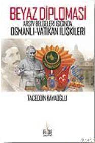 Beyaz Diplomasi; Arşiv Belgeleri Işığında Osmanlı Vatikan İlişkileri