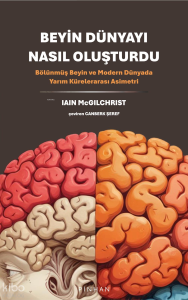 Beyin Dünyayı Nasıl Oluşturdu;Bölünmüş Beyin ve Modern Dünyada Yarım Kürelerarası Asimetri