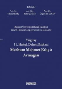 Beykent Üniversitesi Hukuk Fakültesi Ticaret Hukuku Sempozyumu II ve Makaleler; Yargıtay 11. Hukuk Dairesi Başkanı Merhum Mehmet Kılıç'a Armağan