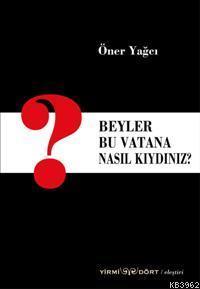 Beyler Bu Vatana Nasıl Kıydınız?