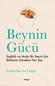 Beynin Gücü;Sağlıklı ve Mutlu Bir Beyin İçin Bilmeniz Gereken Her Şey