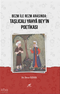 Bezm İle Rezm Arasında:Taşlıcalı Yahyâ Bey’in Poetikası