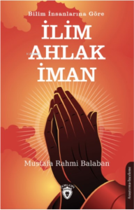 Bilim İnsanlarına Göre ;İlim – Ahlak - İman