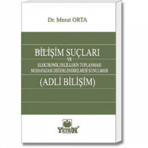 Bilişim Suçları ve Adli Bilişim ;Elektronik Delillerin Toplanması, Muhafazası, Değerlendirilmesi ve Sunulması