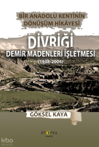 Bir Anadolu Kentinin Dönüşüm Hikâyesi - Divriği Demir Madenleri İşletmesi (1938-2006)