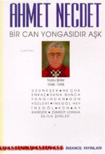 Bir Can Yongasıdır Aşk Toplu Şiirler 1948-1998;(Uzuneşek / Ne Çok Enkaz / Sana Bunca Yangından / Gün Yüzleri / İnegöl Hey İnegöl / Kün / Ay Kasidesi / Zümrüt Longa / Ek: İlk Şiirler)