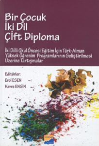 Bir Çocuk İki Dil Çift Diploma İki Dilli Okul Öncesi Eğitim İçin Türk - Alman Yüksek Öğrenim Programlarının Geliştirilmesi Üzerine Tartışmalar
