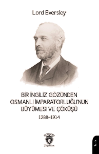 Bir İngiliz Gözünden Osmanlı Imparatorluğu’nun Büyümesi ve Çöküşü 1288-1914
