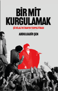Bir Mit Kurgulamak;Şiî Hilali ve İran’ın Teopolitikası