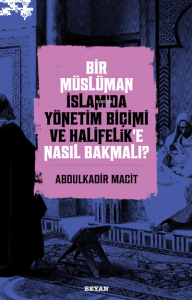 Bir Müslüman İslam’da Yönetim Biçimi ve Halifelik’e Nasıl Bakmalı?