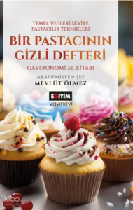 Bir Pastacının Gizli Defteri; Temel ve İleri Seviye Pastacılık Teknikleri Gastronomi El Kitabı