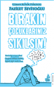 Bırakın Çocuklarınız Sıkılsın!;Yaratıcılığı Ortaya Çıksın. Duygusal Ödülüyle Birlikte, Bağımlı Değil, Mutlu Olsun.