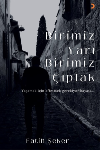 Birimiz Yarı Birimiz Çıplak;Yaşamak İçin Affetmek Gerekiyor Hayatı...