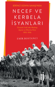 Birinci Dünya Savaşı’nda Necef ve Kerbela İsyanları;Osmanlı Irak’ında Mezhep, Aşiret ve Otorite Krizi 1915-1916