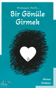 Bitmeyen Fetih Bir Gönüle Girmek
