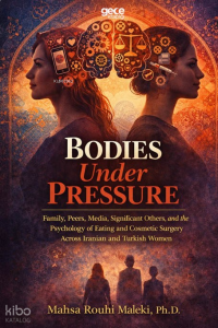 Bodies Under Pressure;Family, Peers, Media, Significant Others, and the Psychology of Eating and Cosmetic Surgery Across Iranian and Turkish Women