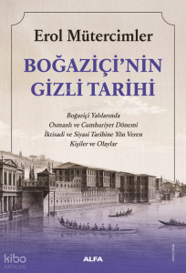 Boğaziçi'nin Gizli Tarihi;Boğaziçi Yalılarında Osmanlı ve Cumhuriyet Dönemi İktisadi ve Siyasi Tarihine Yön Veren Kişiler ve Olaylar